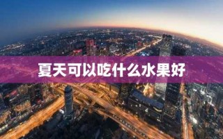 夏天可以吃什么水果好