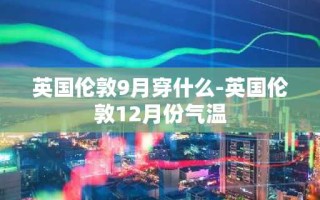 英国伦敦9月穿什么-英国伦敦12月份气温