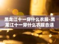 黑龙江十一穿什么衣服-黑龙江十一穿什么衣服合适