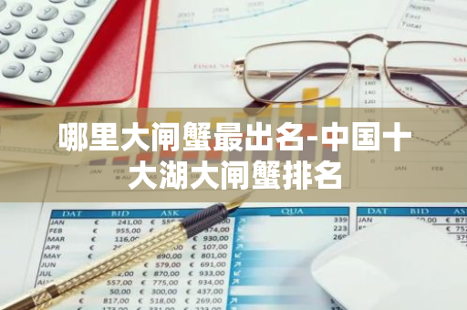 哪里大闸蟹最出名-中国十大湖大闸蟹排名-第1张图片-芙蓉之城