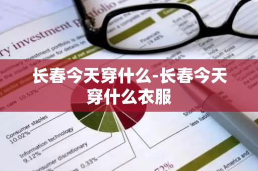长春今天穿什么-长春今天穿什么衣服-第1张图片-芙蓉之城