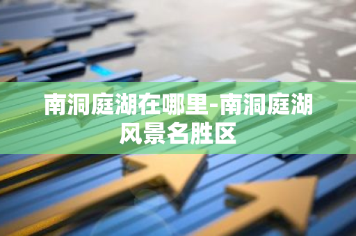 南洞庭湖在哪里-南洞庭湖风景名胜区-第1张图片-芙蓉之城