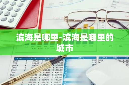 滨海是哪里-滨海是哪里的城市-第1张图片-芙蓉之城