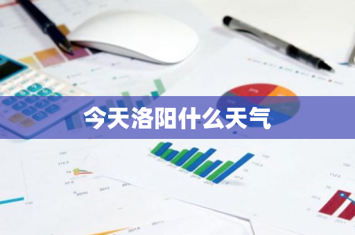 今天洛阳什么天气-第1张图片-芙蓉之城