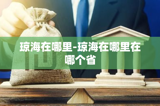 琼海在哪里-琼海在哪里在哪个省-第1张图片-芙蓉之城