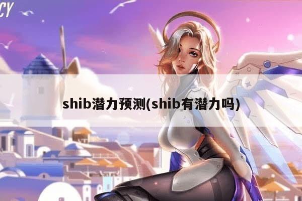 shib潜力预测(shib有潜力吗)-第1张图片-芙蓉之城