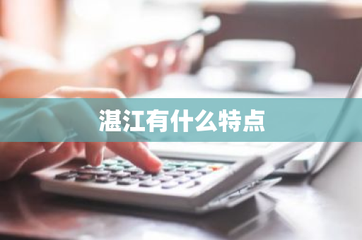 湛江有什么特点-第1张图片-芙蓉之城