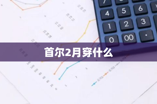 首尔2月穿什么-第1张图片-芙蓉之城