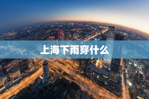 上海下雨穿什么-第1张图片-芙蓉之城
