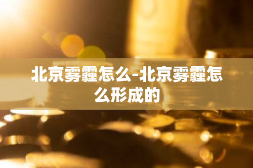 北京雾霾怎么-北京雾霾怎么形成的-第1张图片-芙蓉之城