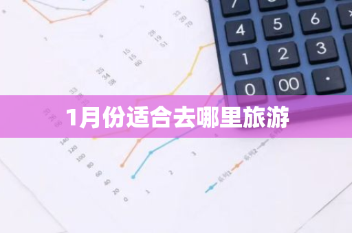 1月份适合去哪里旅游-第1张图片-芙蓉之城