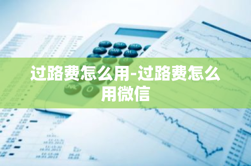 过路费怎么用-过路费怎么用微信-第1张图片-芙蓉之城