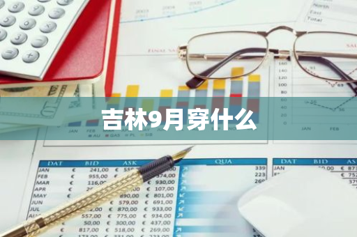 吉林9月穿什么-第1张图片-芙蓉之城