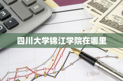 四川大学锦江学院在哪里-第1张图片-芙蓉之城