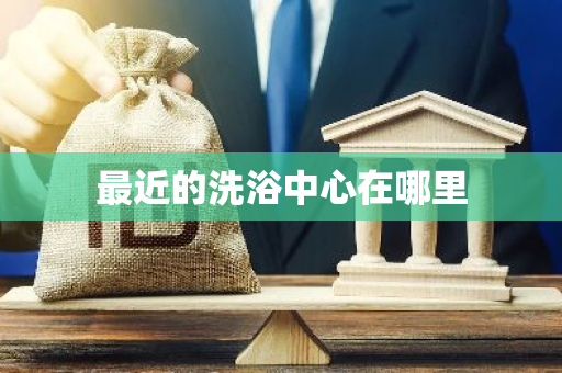 最近的洗浴中心在哪里-第1张图片-芙蓉之城