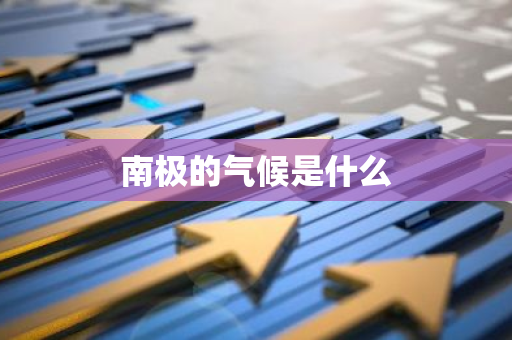 南极的气候是什么-第1张图片-芙蓉之城