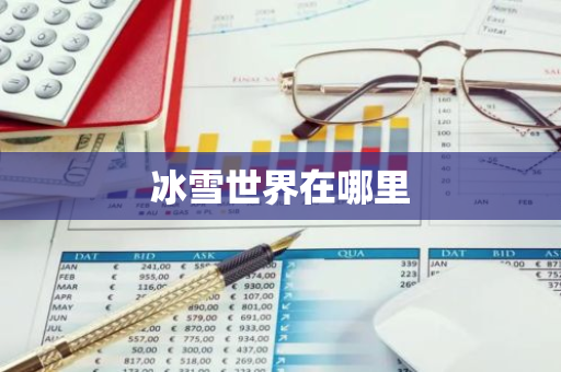 冰雪世界在哪里-第1张图片-芙蓉之城