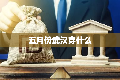 五月份武汉穿什么-第1张图片-芙蓉之城