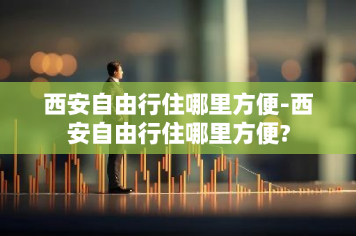 西安自由行住哪里方便-西安自由行住哪里方便?-第1张图片-芙蓉之城
