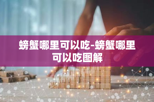 螃蟹哪里可以吃-螃蟹哪里可以吃图解-第1张图片-芙蓉之城
