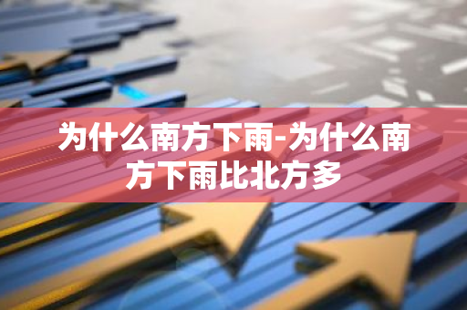 为什么南方下雨-为什么南方下雨比北方多-第1张图片-芙蓉之城