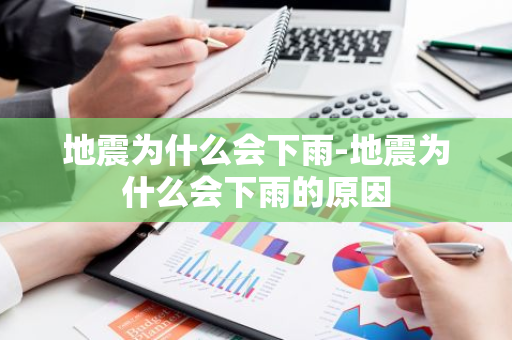 地震为什么会下雨-地震为什么会下雨的原因-第1张图片-芙蓉之城