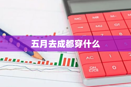 五月去成都穿什么-第1张图片-芙蓉之城