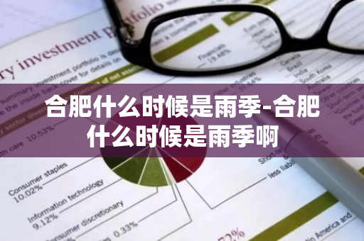 合肥什么时候是雨季-合肥什么时候是雨季啊-第1张图片-芙蓉之城