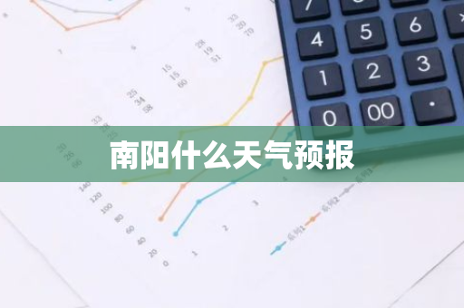 南阳什么天气预报-第1张图片-芙蓉之城