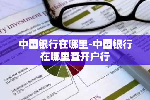 中国银行在哪里-中国银行在哪里查开户行-第1张图片-芙蓉之城