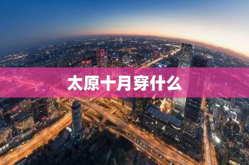 太原十月穿什么-第1张图片-芙蓉之城