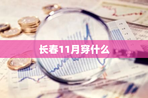 长春11月穿什么-第1张图片-芙蓉之城