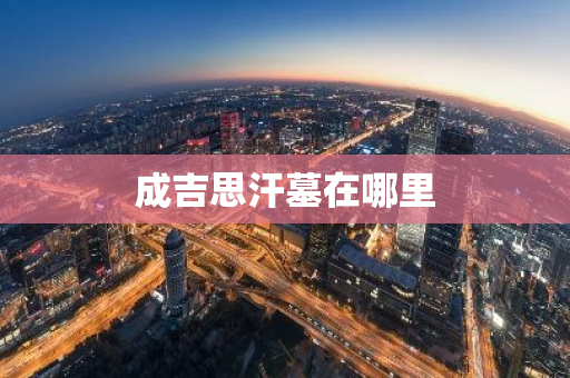 成吉思汗墓在哪里-第1张图片-芙蓉之城