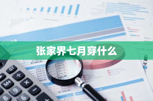 张家界七月穿什么-第1张图片-芙蓉之城