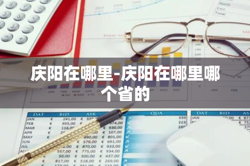 庆阳在哪里-庆阳在哪里哪个省的-第1张图片-芙蓉之城