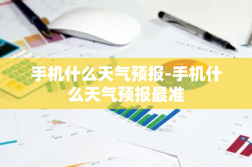 手机什么天气预报-手机什么天气预报最准-第1张图片-芙蓉之城