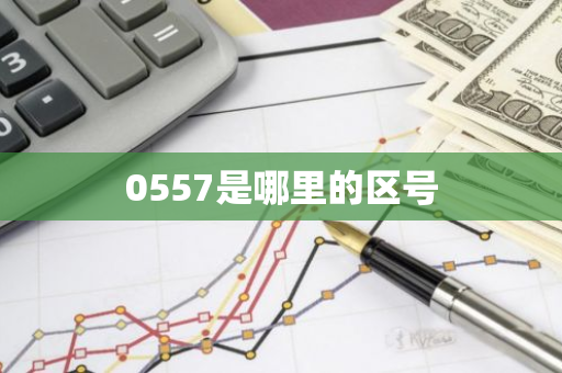 0557是哪里的区号-第1张图片-芙蓉之城