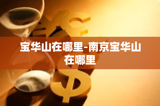 宝华山在哪里-南京宝华山在哪里-第1张图片-芙蓉之城