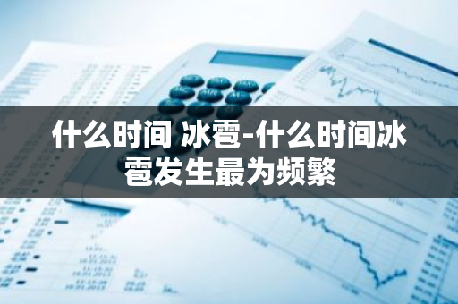什么时间 冰雹-什么时间冰雹发生最为频繁-第1张图片-芙蓉之城