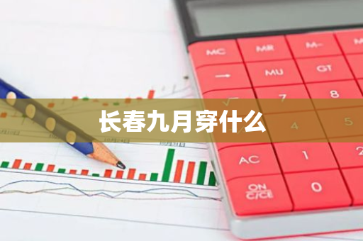 长春九月穿什么-第1张图片-芙蓉之城