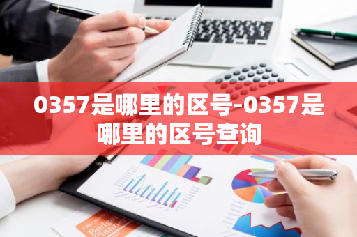 0357是哪里的区号-0357是哪里的区号查询-第1张图片-芙蓉之城
