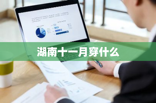 湖南十一月穿什么-第1张图片-芙蓉之城