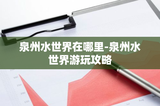 泉州水世界在哪里-泉州水世界游玩攻略-第1张图片-芙蓉之城