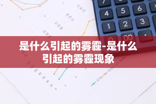 是什么引起的雾霾-是什么引起的雾霾现象-第1张图片-芙蓉之城