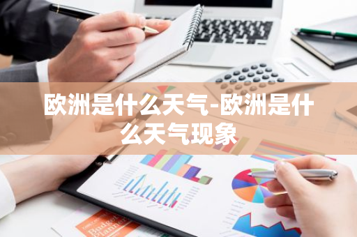 欧洲是什么天气-欧洲是什么天气现象-第1张图片-芙蓉之城
