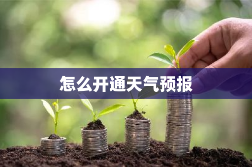 怎么开通天气预报-第1张图片-芙蓉之城