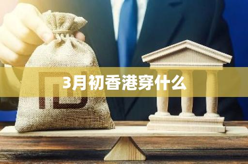 3月初香港穿什么-第1张图片-芙蓉之城