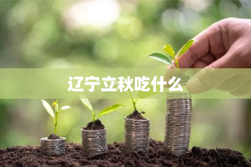 辽宁立秋吃什么-第1张图片-芙蓉之城