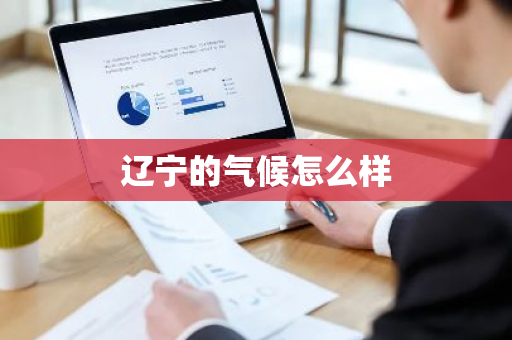 辽宁的气候怎么样-第1张图片-芙蓉之城
