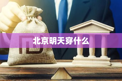 北京明天穿什么-第1张图片-芙蓉之城
